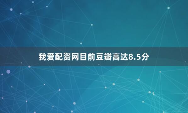 我爱配资网目前豆瓣高达8.5分