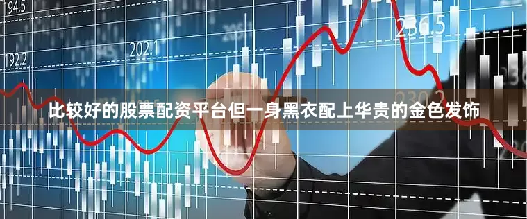比较好的股票配资平台但一身黑衣配上华贵的金色发饰