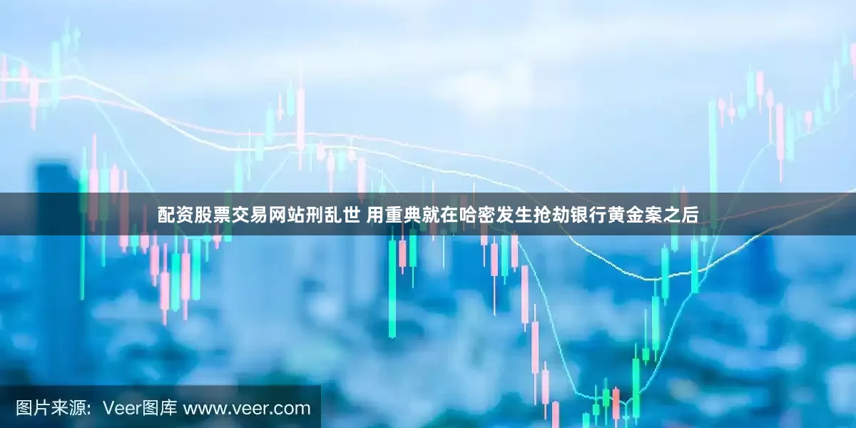 配资股票交易网站刑乱世 用重典就在哈密发生抢劫银行黄金案之后