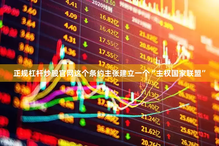 正规杠杆炒股官网这个条约主张建立一个“主权国家联盟”