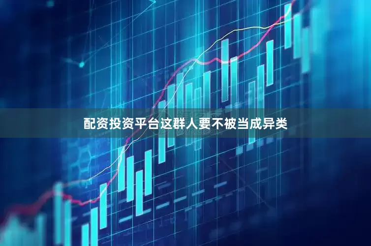 配资投资平台这群人要不被当成异类