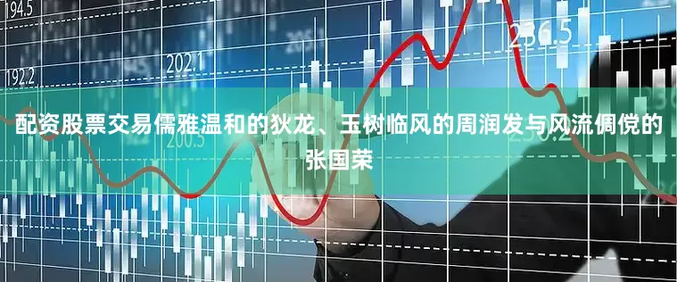 配资股票交易儒雅温和的狄龙、玉树临风的周润发与风流倜傥的张国荣