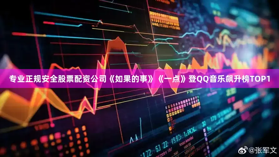 专业正规安全股票配资公司《如果的事》《一点》登QQ音乐飙升榜TOP1