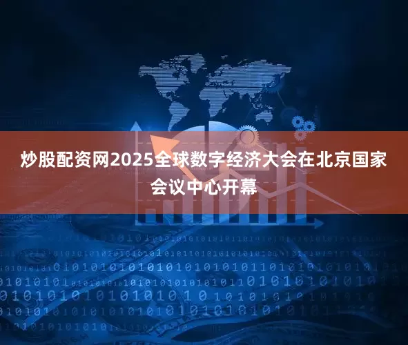 炒股配资网2025全球数字经济大会在北京国家会议中心开幕