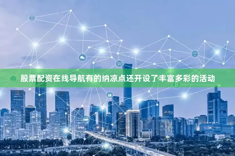 股票配资在线导航有的纳凉点还开设了丰富多彩的活动