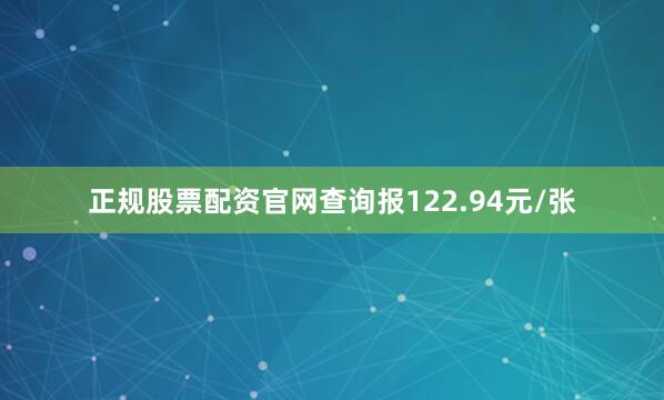 正规股票配资官网查询报122.94元/张