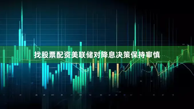 找股票配资美联储对降息决策保持审慎