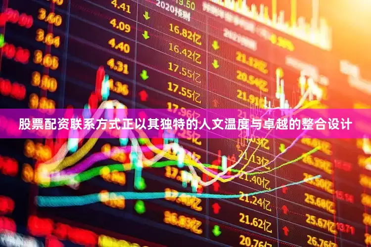 股票配资联系方式正以其独特的人文温度与卓越的整合设计