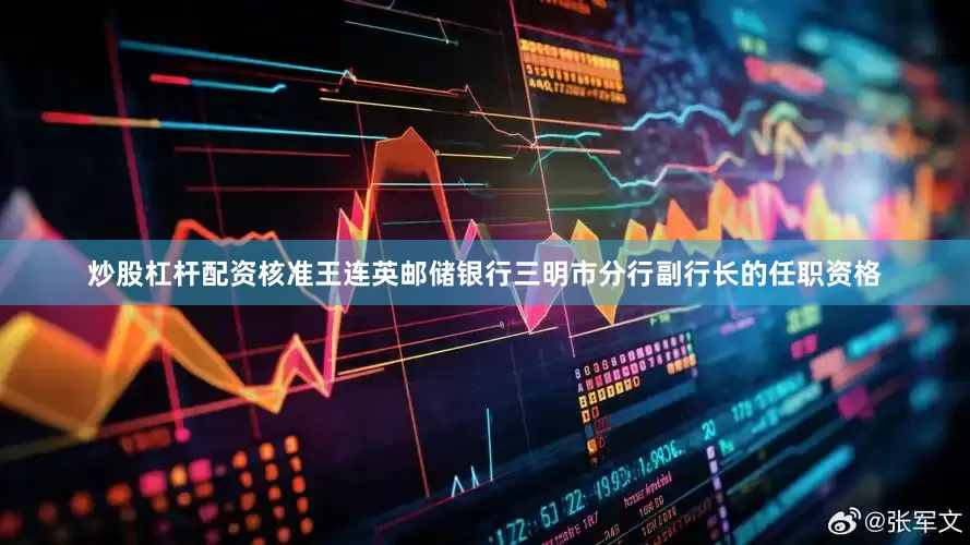 炒股杠杆配资核准王连英邮储银行三明市分行副行长的任职资格