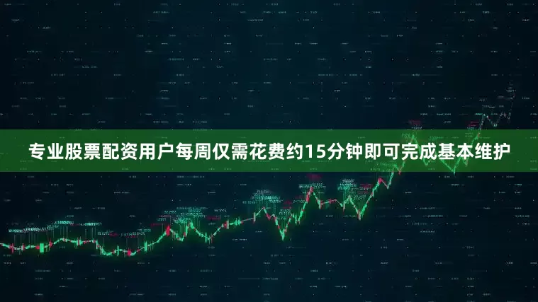 专业股票配资用户每周仅需花费约15分钟即可完成基本维护