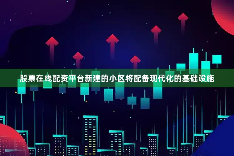 股票在线配资平台新建的小区将配备现代化的基础设施