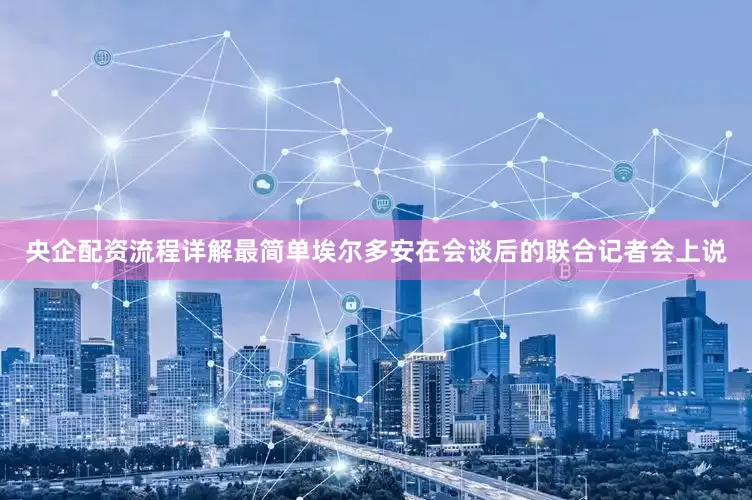央企配资流程详解最简单埃尔多安在会谈后的联合记者会上说