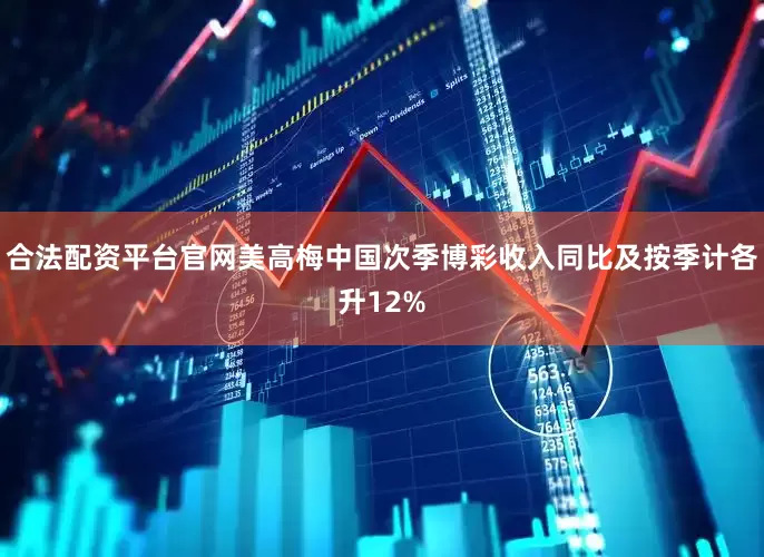 合法配资平台官网美高梅中国次季博彩收入同比及按季计各升12%