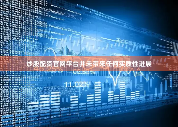 炒股配资官网平台并未带来任何实质性进展