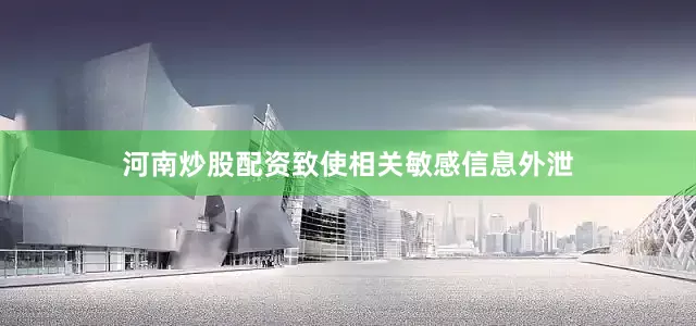 河南炒股配资致使相关敏感信息外泄