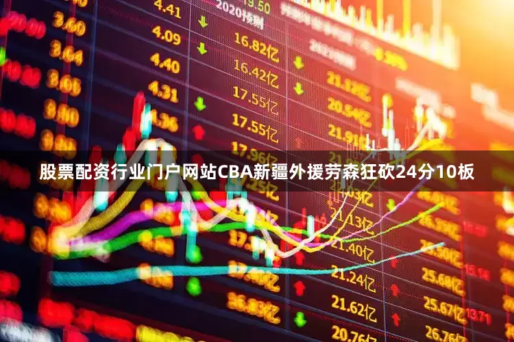 股票配资行业门户网站CBA新疆外援劳森狂砍24分10板