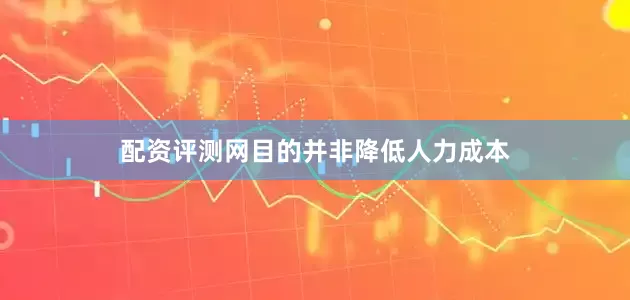 配资评测网目的并非降低人力成本