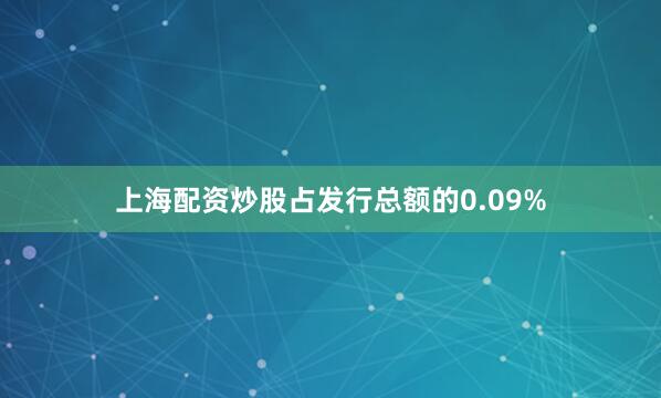 上海配资炒股占发行总额的0.09%