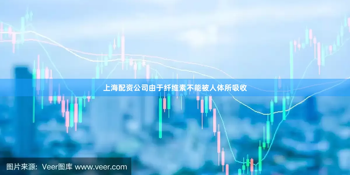 上海配资公司由于纤维素不能被人体所吸收