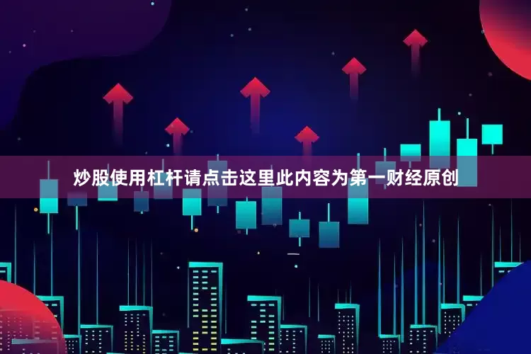 炒股使用杠杆请点击这里此内容为第一财经原创