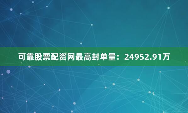 可靠股票配资网最高封单量：24952.91万