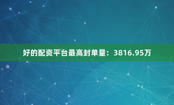 好的配资平台最高封单量：3816.95万