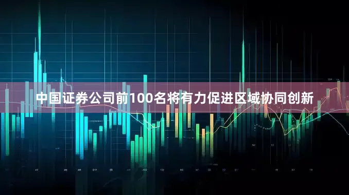 中国证券公司前100名将有力促进区域协同创新