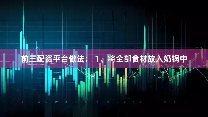 前三配资平台做法： 1、将全部食材放入奶锅中