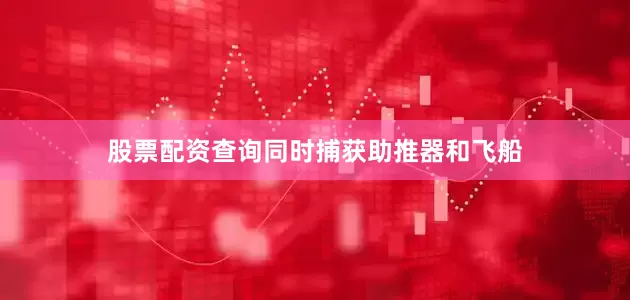 股票配资查询同时捕获助推器和飞船