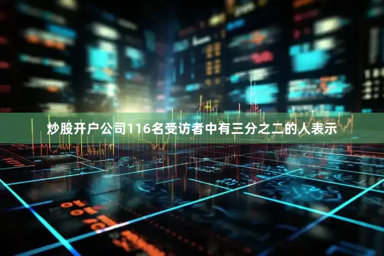 炒股开户公司116名受访者中有三分之二的人表示