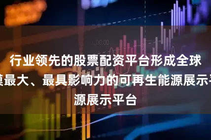 行业领先的股票配资平台形成全球规模最大、最具影响力的可再生能源展示平台