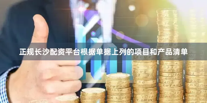 正规长沙配资平台根据单据上列的项目和产品清单
