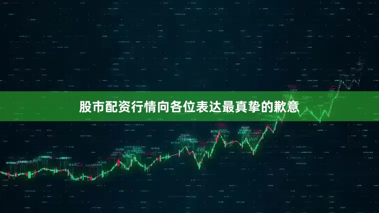 股市配资行情向各位表达最真挚的歉意
