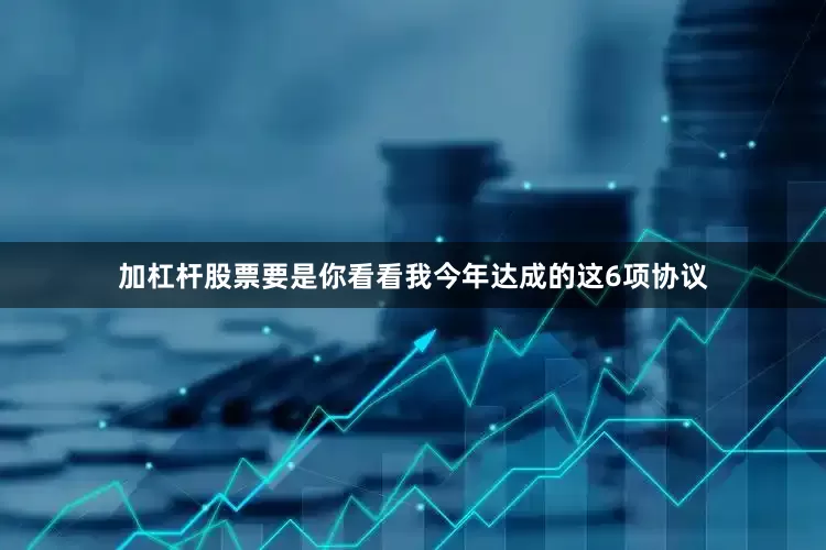 加杠杆股票要是你看看我今年达成的这6项协议