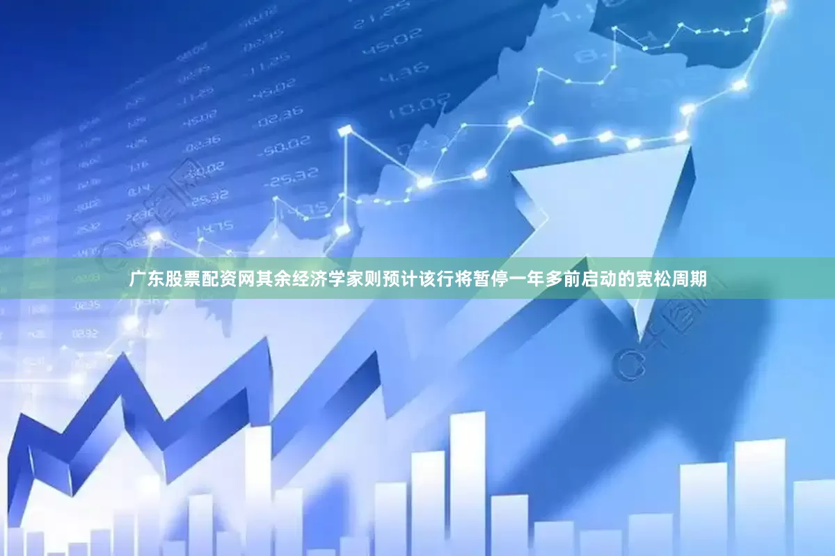 广东股票配资网其余经济学家则预计该行将暂停一年多前启动的宽松周期