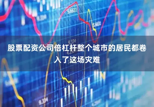 股票配资公司倍杠杆整个城市的居民都卷入了这场灾难