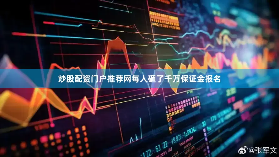炒股配资门户推荐网每人砸了千万保证金报名