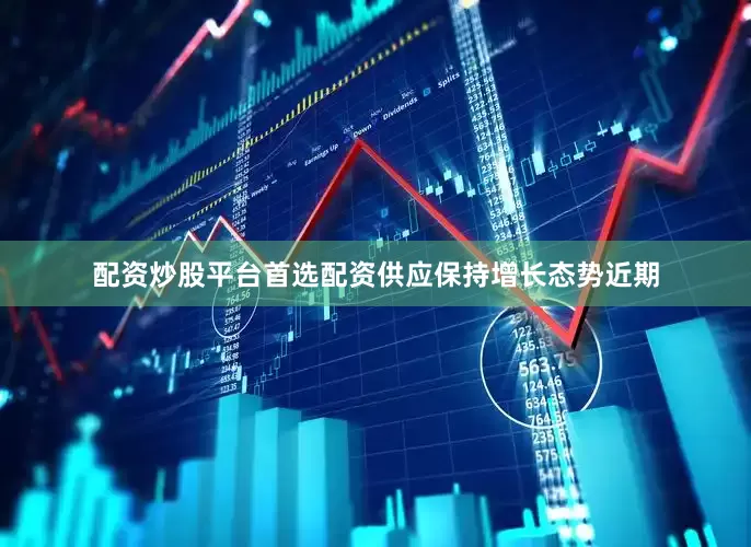 配资炒股平台首选配资　　供应保持增长态势　　近期