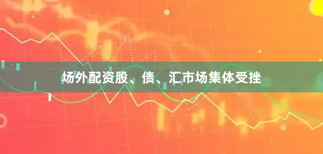 场外配资股、债、汇市场集体受挫