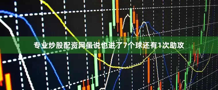 专业炒股配资网虽说也进了7个球还有1次助攻