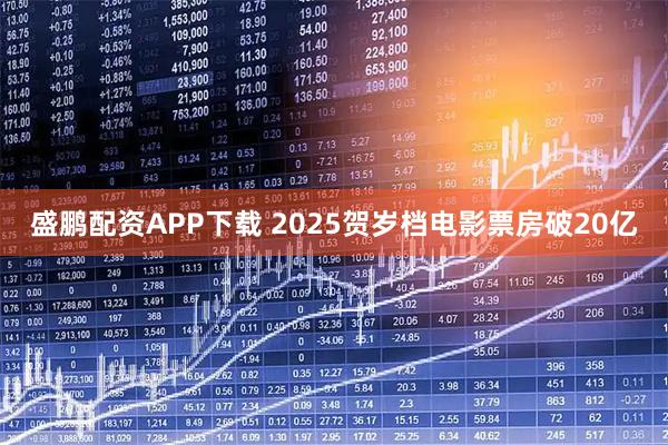 盛鹏配资APP下载 2025贺岁档电影票房破20亿
