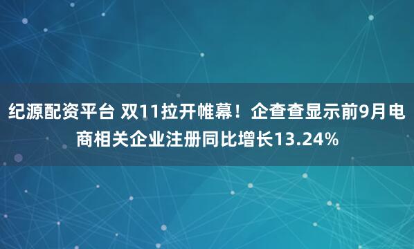 纪源配资平台 双11拉开帷幕！企查查显示前9月电商相关企业注册同比增长13.24%