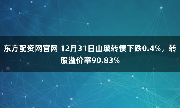东方配资网官网 12月31日山玻转债下跌0.4%，转股溢价率90.83%