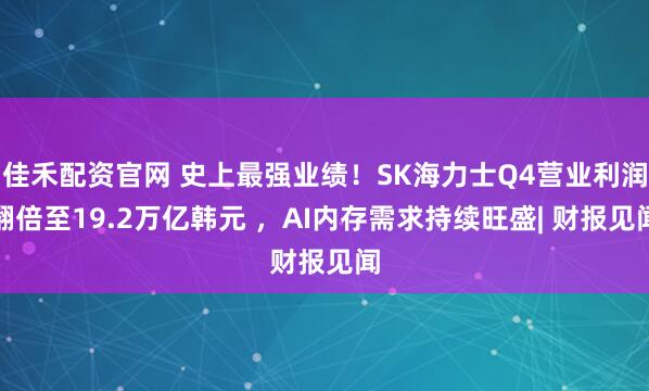 佳禾配资官网 史上最强业绩！SK海力士Q4营业利润翻倍至19.2万亿韩元 ，AI内存需求持续旺盛| 财报见闻