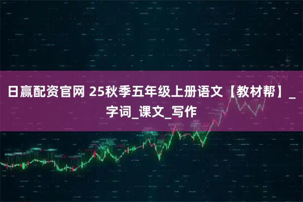 日赢配资官网 25秋季五年级上册语文【教材帮】_字词_课文_写作