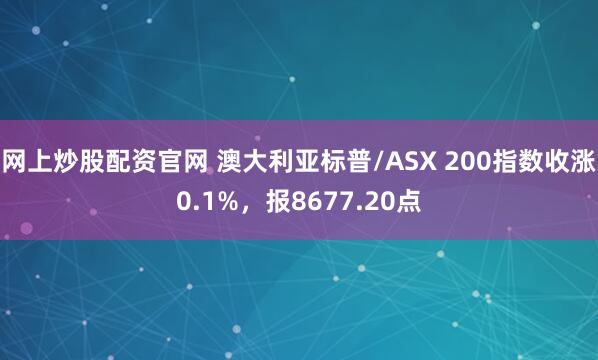 网上炒股配资官网 澳大利亚标普/ASX 200指数收涨0.1%，报8677.20点