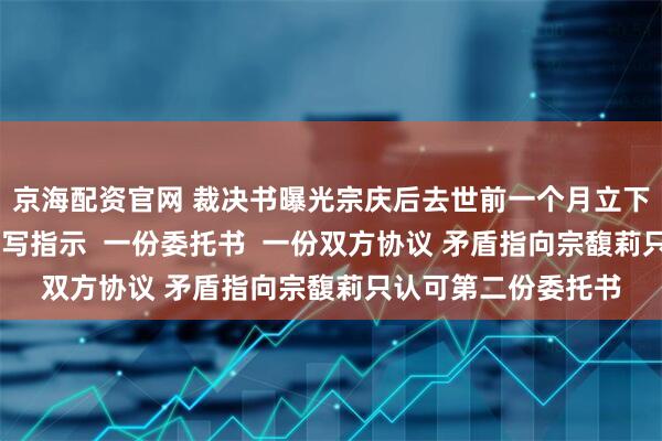 京海配资官网 裁决书曝光宗庆后去世前一个月立下信托计划！ 一份手写指示  一份委托书  一份双方协议 矛盾指向宗馥莉只认可第二份委托书