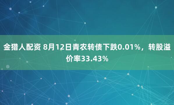 金猎人配资 8月12日青农转债下跌0.01%，转股溢价率33.43%