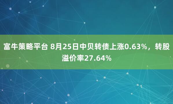 富牛策略平台 8月25日中贝转债上涨0.63%，转股溢价率27.64%