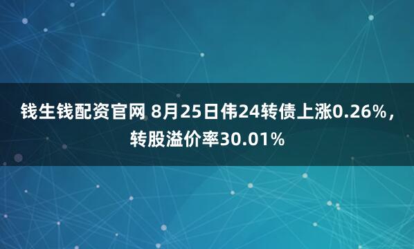 钱生钱配资官网 8月25日伟24转债上涨0.26%，转股溢价率30.01%